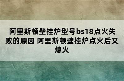 阿里斯顿壁挂炉型号bs18点火失败的原因 阿里斯顿壁挂炉点火后又熄火